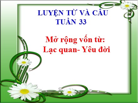 Bài giảng Luyện từ và câu Lớp 4 - Tuần 33: Mở rộng vốn từ Lạc quan - Yêu đời - Trường Tiểu học Phan Đình Giót