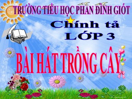 Bài giảng Chính tả Lớp 3 - Bài hát trồng cây - Trường Tiểu học Phan Đình Giót