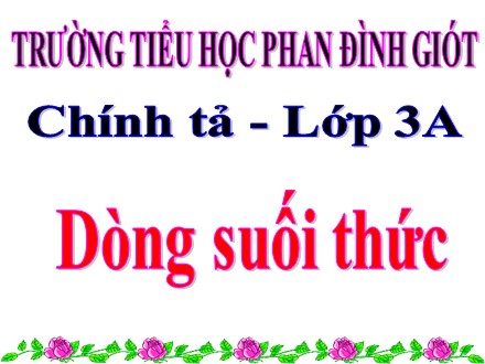 Bài giảng Chính tả Lớp 3 - Dòng suối thức - Trường Tiểu học Phan Đình Giót