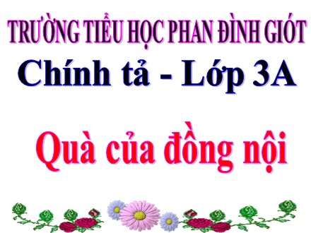 Bài giảng Chính tả Lớp 3 - Quà của đồng nội - Trường Tiểu học Phan Đình Giót