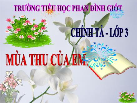 Bài giảng Chính tả Lớp 3 - Tuần 5: Mùa thu của em - Trường Tiểu học Phan Đình Giót