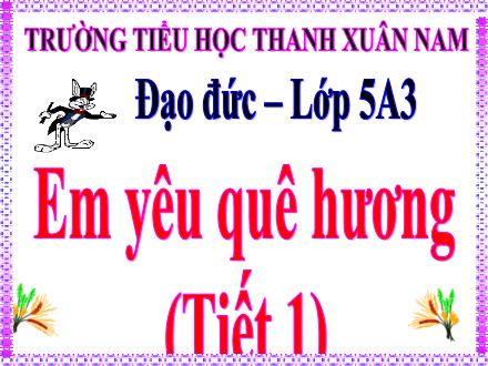 Bài giảng Đạo đức Lớp 5 - Bài 9: Em yêu quê hương (Tiết 1) - Trường Tiểu học Thanh Xuân Nam