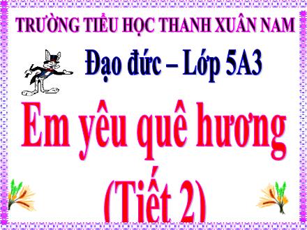 Bài giảng Đạo đức Lớp 5 - Bài 9: Em yêu quê hương (Tiết 2) - Trường Tiểu học Thanh Xuân Nam