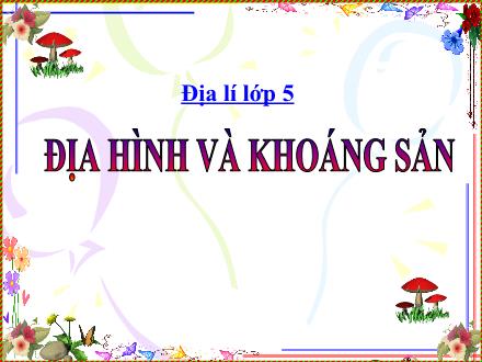 Bài giảng Địa lí Lớp 5 - Bài 2: Địa hình và khoáng sản - Trường Tiểu học Phan Đình Giót