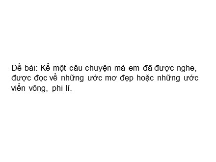 Bài giảng Kể chuyện Lớp 4 - Kể một câu chuyện mà em đã được nghe, được đọc về những ước mơ đẹp hoặc những ước viển vông, phi lí - Trường Tiểu học Phan Đình Giót