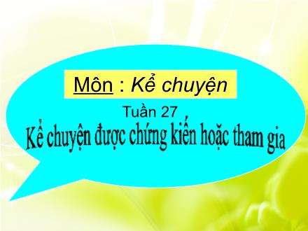 Bài giảng Kể chuyện Lớp 4 - Tuần 27: Kể chuyện được chứng kiến hoặc tham gia - Trường Tiểu học Phan Đình Giót
