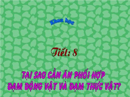 Bài giảng Khoa học Lớp 4 - Tiết 8: Tại sao cần ăn phối hợp đạm động vật và đạm thực vật? - Trường Tiểu học Phan Đình Giót