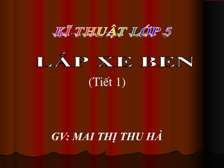 Bài giảng Kĩ thuật Lớp 5 - Lắp xe ben (Tiết 1) - Mai Thị Thu Hà