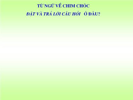 Bài giảng Luyện từ và câu Lớp 2 - Từ ngữ về chim chóc. Đặt và trả lời câu hỏi Ở đâu? - Trường Tiểu học Phan Đình Giót