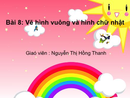 Bài giảng Mĩ thuật Lớp 1 - Bài 8: Vẽ hình vuông và hình chữ nhật - Nguyễn Thị Hồng Thanh