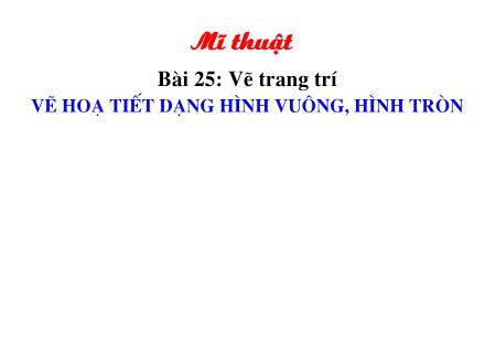 Bài giảng Mĩ thuật Lớp 2 - Bài 25: Vẽ trang trí vẽ hoạ tiết dạng hình vuông, hình tròn