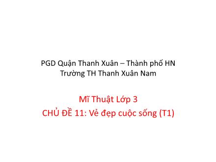 Bài giảng Mĩ thuật Lớp 3 - Chủ đề 11: Vẻ đẹp cuộc sống (Tiết 1) - Trường Tiểu học Thanh Xuân Nam