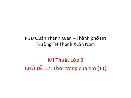 Bài giảng Mĩ thuật Lớp 3 - Chủ đề 12: Thời trang của em (Tiết 1) - Trường Tiểu học Thanh Xuân Nam