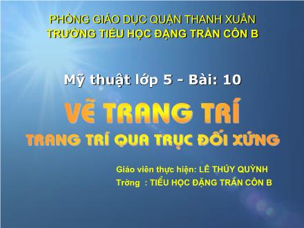 Bài giảng Mĩ thuật Lớp 5 - Bài 10: Vẽ trang trí - Trang trí qua trục đối xứng - Lê Thúy Quỳnh