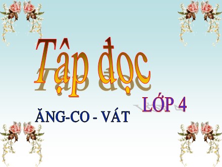 Bài giảng Tập đọc Lớp 4 - Ăng-co-vát - Trường Tiểu học Phan Đình Giót