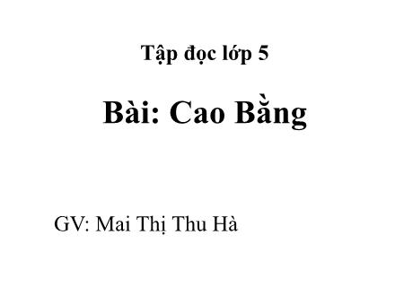 Bài giảng Tập đọc Lớp 5 - Cao Bằng - Mai Thị Thu Hà