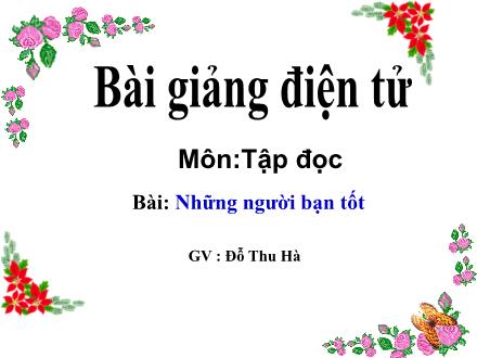 Bài giảng Tập đọc Lớp 5 - Những người bạn tốt - Đỗ Thu Hà