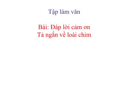 Bài giảng Tập làm văn Lớp 2 - Đáp lời cảm ơn. Tả ngắn về loài chim - Trường Tiểu học Phan Đình Giót