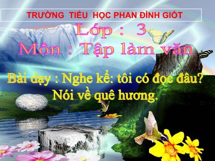Bài giảng Tập làm văn Lớp 3 - Nghe kể Tôi có đọc đâu. Nói về quê hương - Trường Tiểu học Phan Đình Giót
