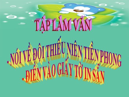 Bài giảng Tập làm văn Lớp 3 - Nói về Đội thiếu niên tiền phong. Điền vào giấy tờ in sẵn - Trường Tiểu học Phan Đình Giót