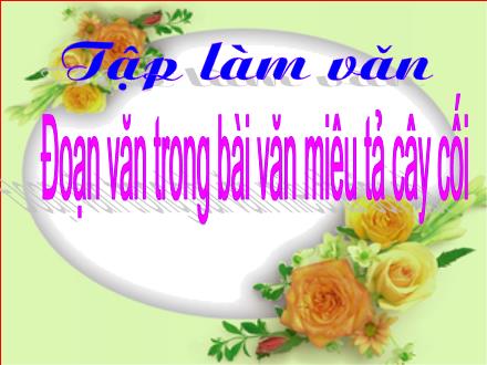 Bài giảng Tập làm văn Lớp 4 - Đoạn văn trong bài văn miêu tả cây cối - Trường Tiểu học Phan Đình Giót