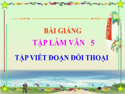 Bài giảng Tập làm văn Lớp 5 - Tập viết đoạn đối thoại - Trường Tiểu học Phan Đình Giót