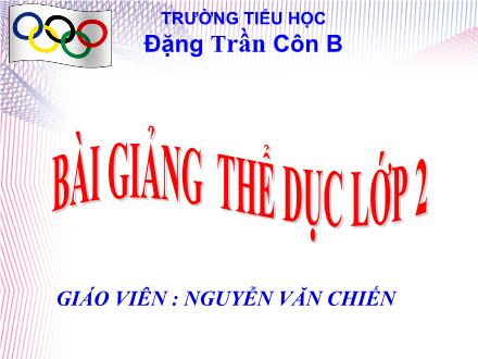 Bài giảng Thể dục Lớp 2 - Động tác toàn thân. Trò chơi Nhanh lên bạn ơi - Nguyễn Văn Chiến