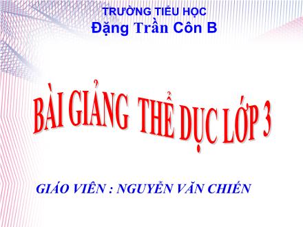 Bài giảng Thể dục Lớp 3 - Hoàn thiện bài thể dục phát triển chung. Trò chơi Chạy tiếp sức - Nguyễn Văn Chiến