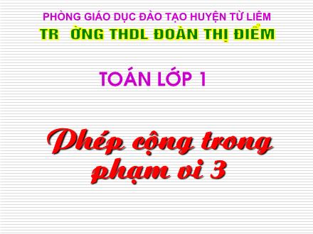Bài giảng Toán Lớp 1 - Phép cộng trong phạm vi 3 - Trường Tiểu học Dân lập Đoàn Thị Điểm