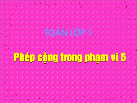 Bài giảng Toán Lớp 1 - Phép cộng trong phạm vi 5 - Trường Tiểu học Phan Đình Giót
