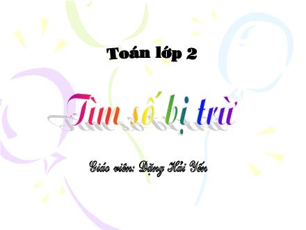 Bài giảng Toán Lớp 2 - Tìm số bị trừ - Đặng Hải Yến
