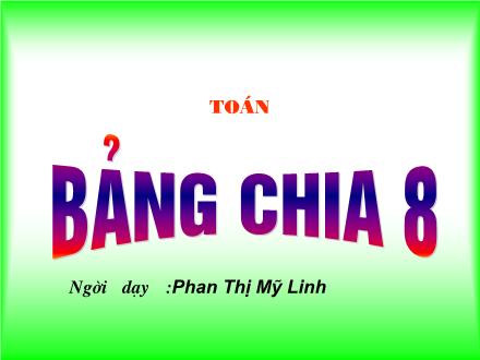 Bài giảng Toán Lớp 3 - Tiết 59: Bảng chia 8 - Phan Thị Mỹ Linh