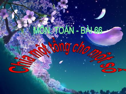 Bài giảng Toán Lớp 4 - Bài 66: Chia một tổng cho một số - Trường Tiểu học Phan Đình Giót