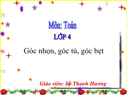 Bài giảng Toán Lớp 4 - Góc nhọn, góc tù, góc bẹt - Lê Thanh Hương