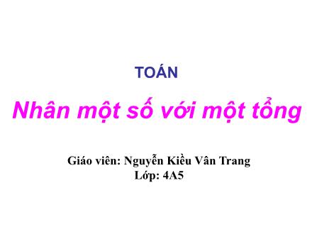 Bài giảng Toán Lớp 4 - Nhân một số với một tổng - Nguyễn Kiều Vân Trang