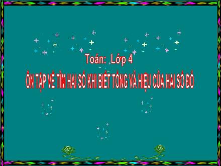 Bài giảng Toán Lớp 4 - Ôn tập về tìm hai số khi biết tổng và hiệu của hai số đó - Trường Tiểu học Phan Đình Giót