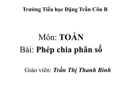 Bài giảng Toán Lớp 4 - Phép chia phân số - Trần Thị Thanh Bình