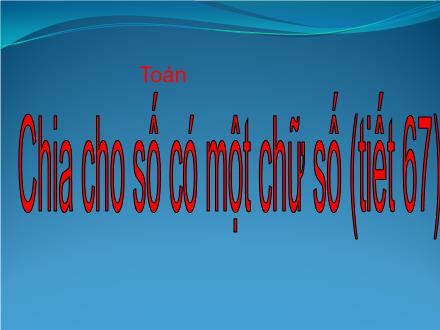Bài giảng Toán Lớp 4 - Tiết 67: Chia cho số có một chữ số - Trường Tiểu học Phan Đình Giót