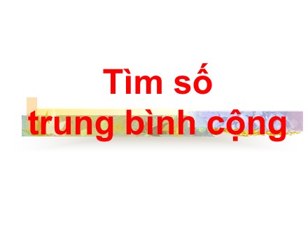 Bài giảng Toán Lớp 4 - Tìm số trung bình cộng - Trường Tiểu học Phan Đình Giót
