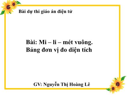 Bài giảng Toán Lớp 5 - Mi-li-mét vuông. Bảng đơn vị đo diện tích - Nguyễn Thị Hoàng Lê