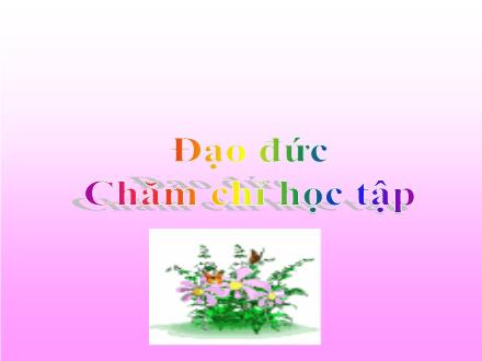 Bài giảng Đạo đức Lớp 2 - Chăm chỉ học tập (Tiết 1) - Trường Tiểu học Thanh Xuân Nam