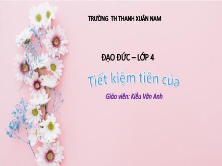 Bài giảng Đạo đức Lớp 4 - Tiết kiệm tiền của - Kiều Vân Anh