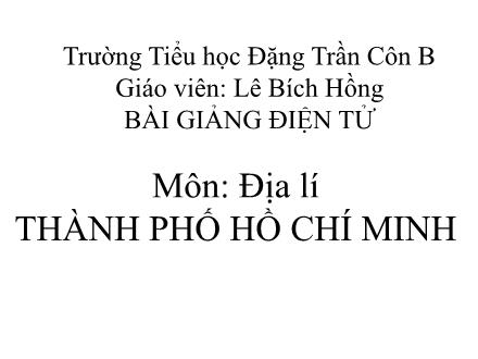 Bài giảng Địa lí Lớp 4 - Thành phố Hồ Chí Minh - Lê Bích Hồng