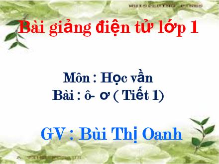 Bài giảng Học vần Lớp 1 - Bài 10: ô, ơ (Tiết 1) - Bùi Thị Oanh