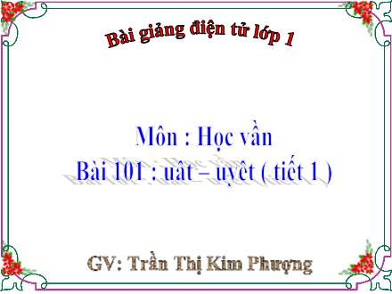 Bài giảng Học vần Lớp 1 - Bài 101: uât, uyêt (Tiết 1) - Trần Thị Kim Phượng