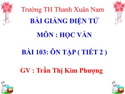 Bài giảng Học vần Lớp 1 - Bài 103: Ôn tập (Tiết 2) - Trần Thị Kim Phượng