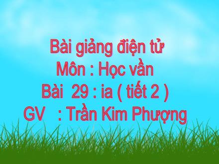 Bài giảng Học vần Lớp 1 - Bài 29: ia (Tiết 2) - Trần Kim Phượng