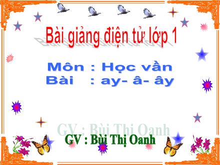 Bài giảng Học vần Lớp 1 - Bài 36: ay, â, ây - Bùi Thị Oanh