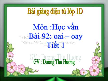 Bài giảng Học vần Lớp 1 - Bài 92: oai, oay (Tiết 1) - Dương Thu Hương