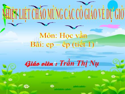 Bài giảng Học vần Lớp 1 - Bài: ep, êp (Tiết 1) - Trần Thị Nụ